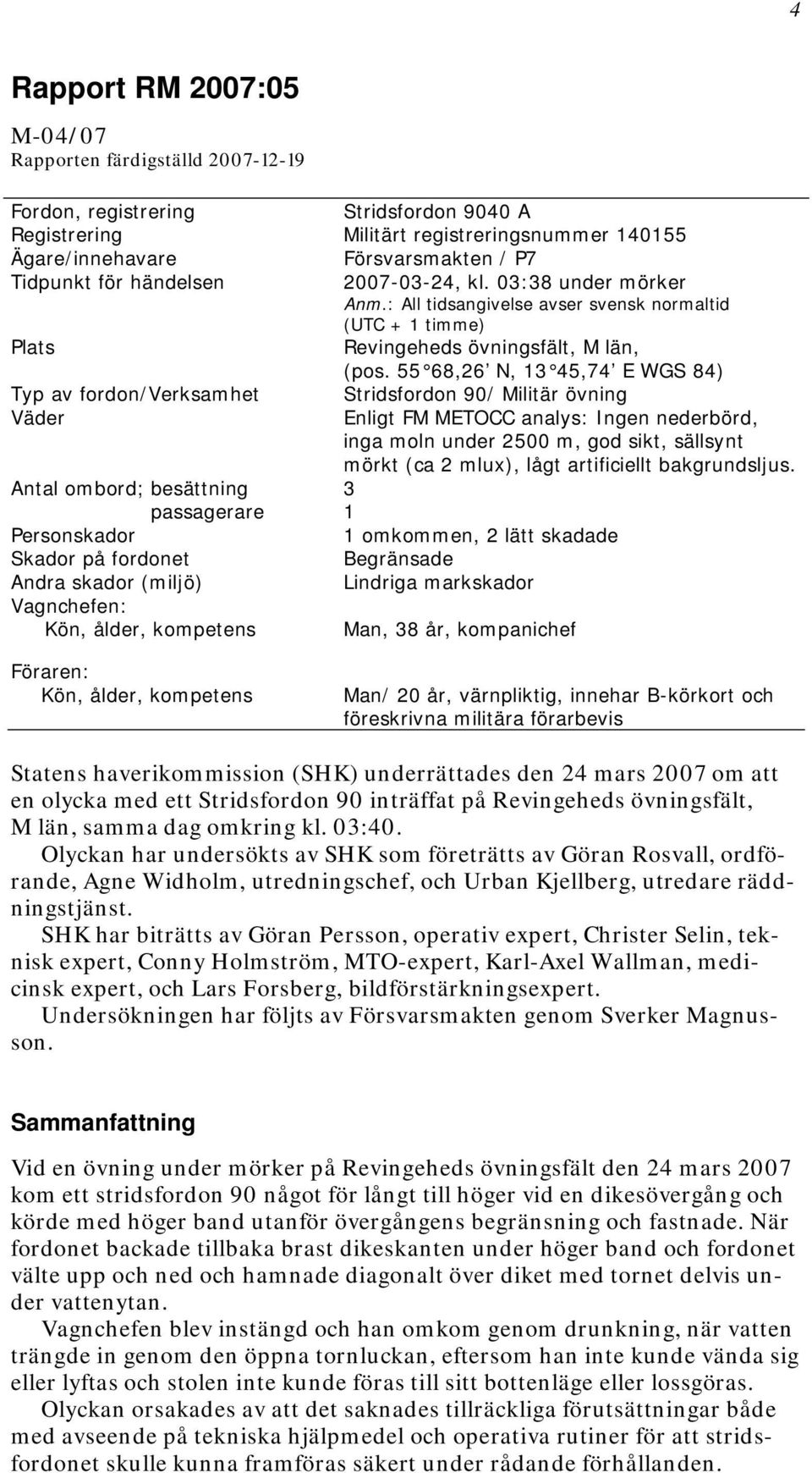 55 68,26 N, 13 45,74 E WGS 84) Typ av fordon/verksamhet Stridsfordon 90/ Militär övning Väder Enligt FM METOCC analys: Ingen nederbörd, inga moln under 2500 m, god sikt, sällsynt mörkt (ca 2 mlux),