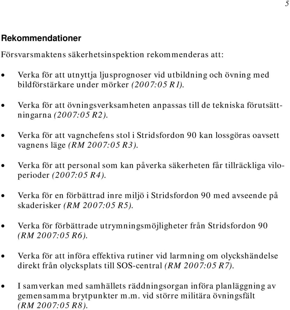 Verka för att personal som kan påverka säkerheten får tillräckliga viloperioder (2007:05 R4). Verka för en förbättrad inre miljö i Stridsfordon 90 med avseende på skaderisker (RM 2007:05 R5).