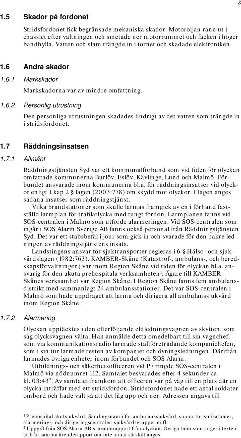 1.7 Räddningsinsatsen 1.7.1 Allmänt Räddningstjänsten Syd var ett kommunalförbund som vid tiden för olyckan omfattade kommunerna Burlöv, Eslöv, Kävlinge, Lund och Malmö.