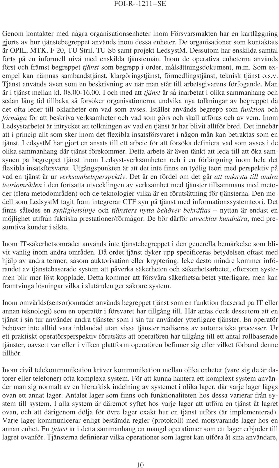 Inom de operativa enheterna används först och främst begreppet tjänst som begrepp i order, målsättningsdokument, m.m. Som exempel kan nämnas sambandstjänst, klargöringstjänst, förmedlingstjänst, teknisk tjänst o.