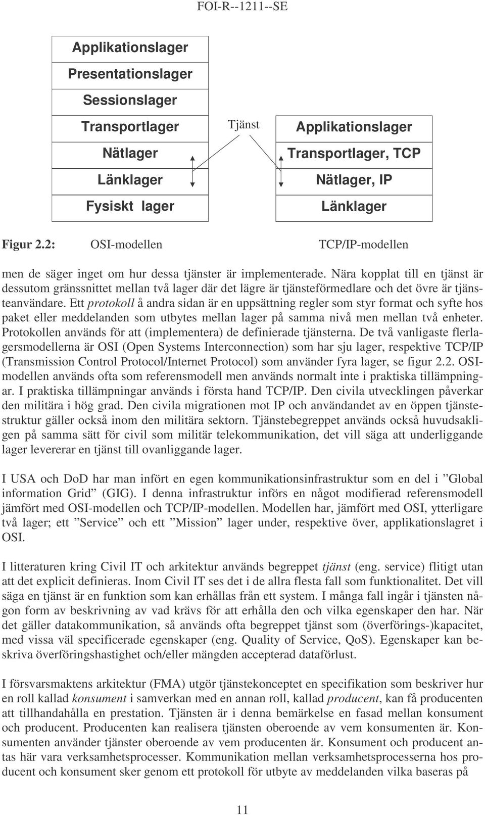 Nära kopplat till en tjänst är dessutom gränssnittet mellan två lager där det lägre är tjänsteförmedlare och det övre är tjänsteanvändare.