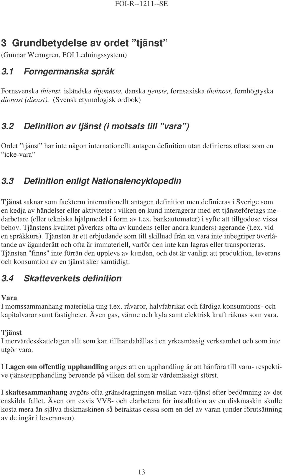 2 Definition av tjänst (i motsats till vara ) Ordet tjänst har inte någon internationellt antagen definition utan definieras oftast som en icke-vara 3.