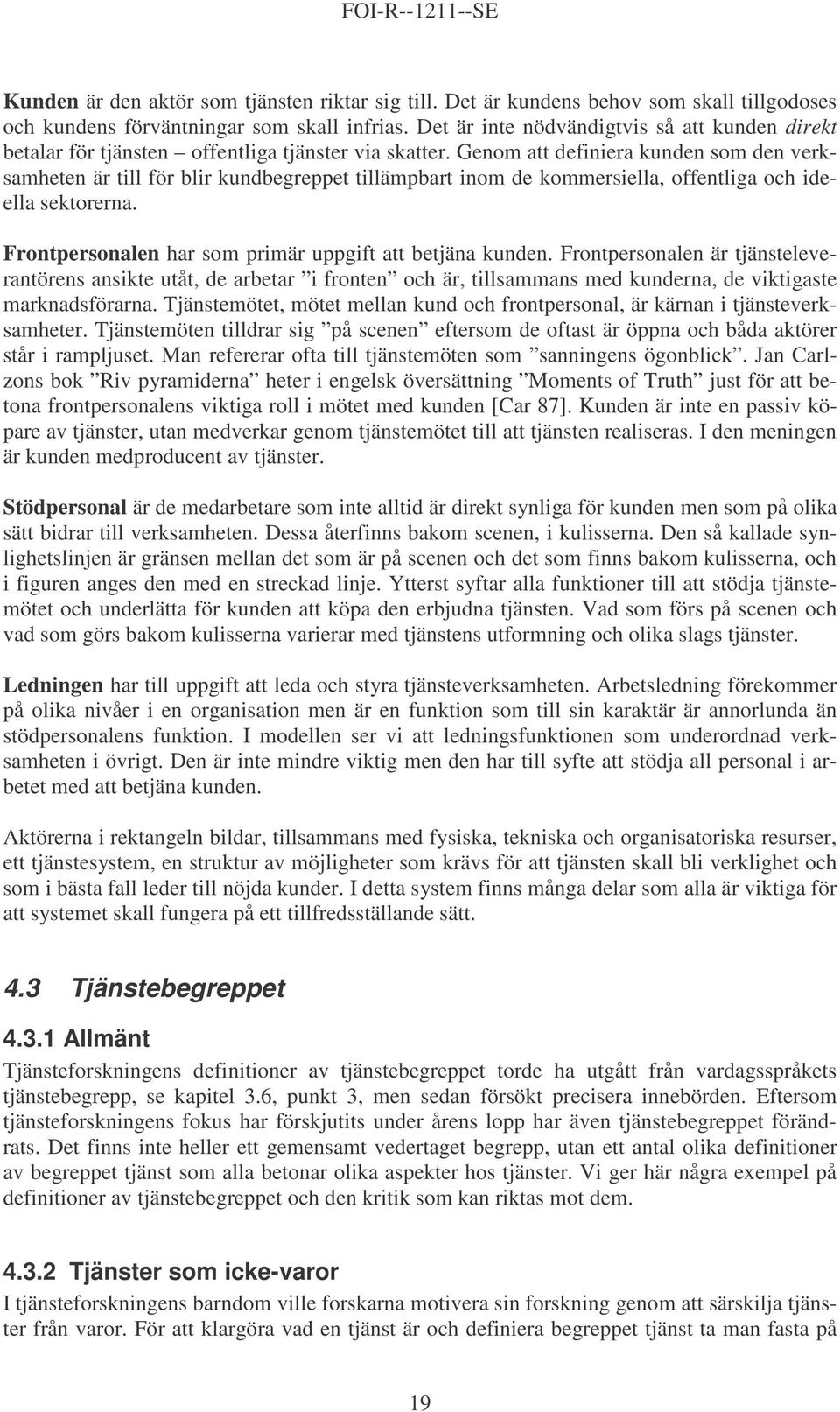 Genom att definiera kunden som den verksamheten är till för blir kundbegreppet tillämpbart inom de kommersiella, offentliga och ideella sektorerna.