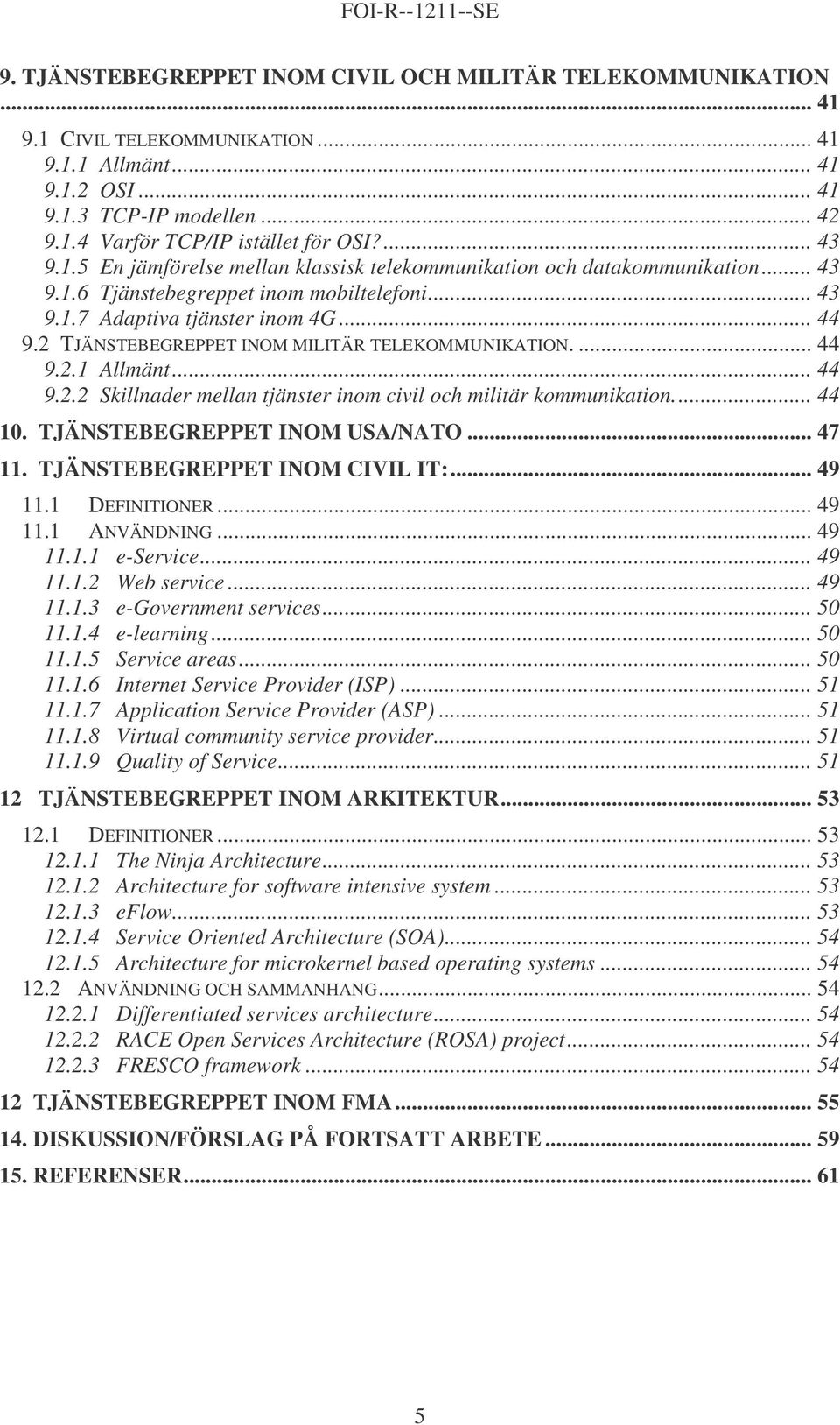 2 TJÄNSTEBEGREPPET INOM MILITÄR TELEKOMMUNIKATION.... 44 9.2.1 Allmänt... 44 9.2.2 Skillnader mellan tjänster inom civil och militär kommunikation... 44 10. TJÄNSTEBEGREPPET INOM USA/NATO... 47 11.