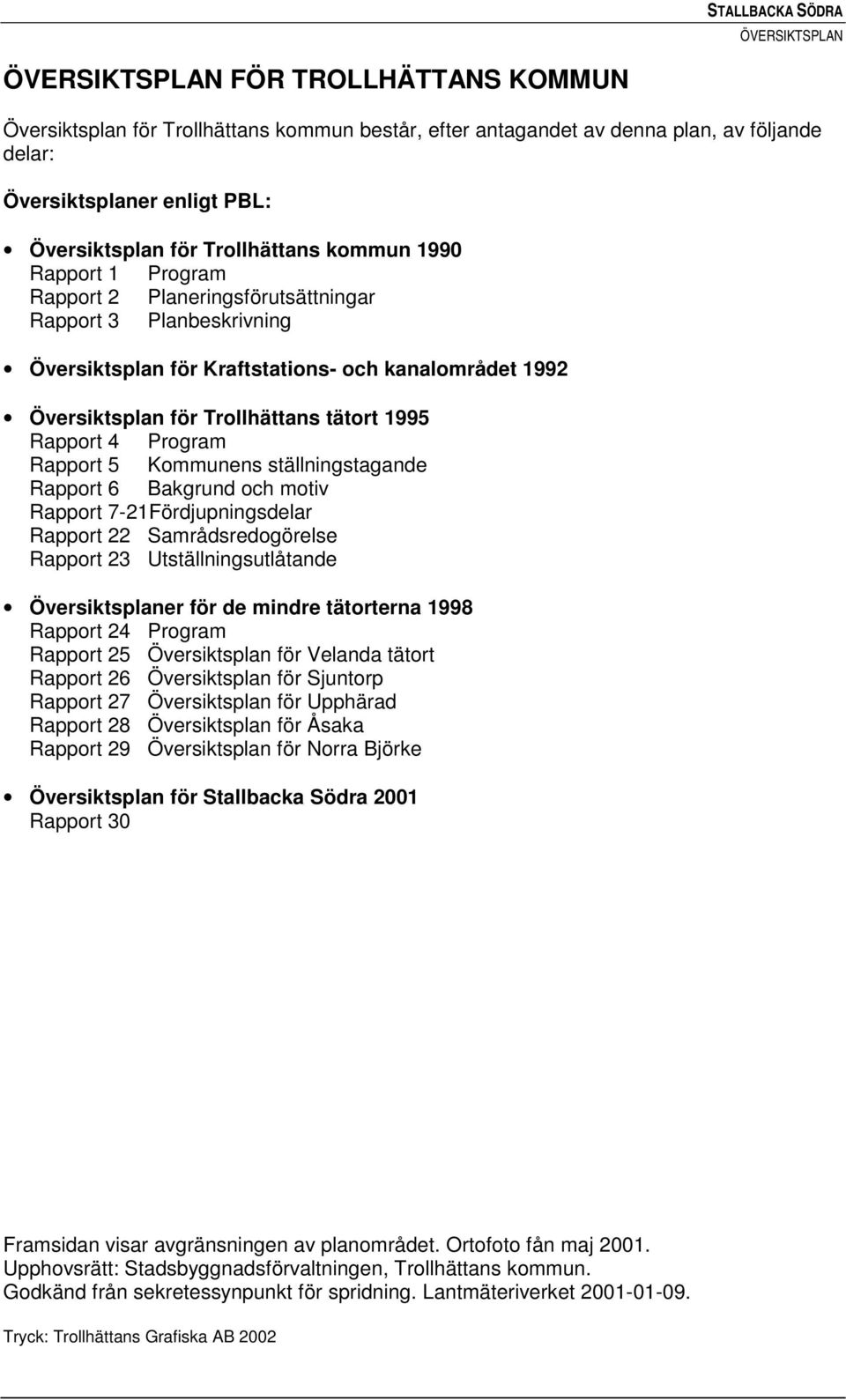 Rapport 5 Kommunens ställningstagande Rapport 6 Bakgrund och motiv Rapport 7-21Fördjupningsdelar Rapport 22 Samrådsredogörelse Rapport 23 Utställningsutlåtande = Översiktsplaner för de mindre