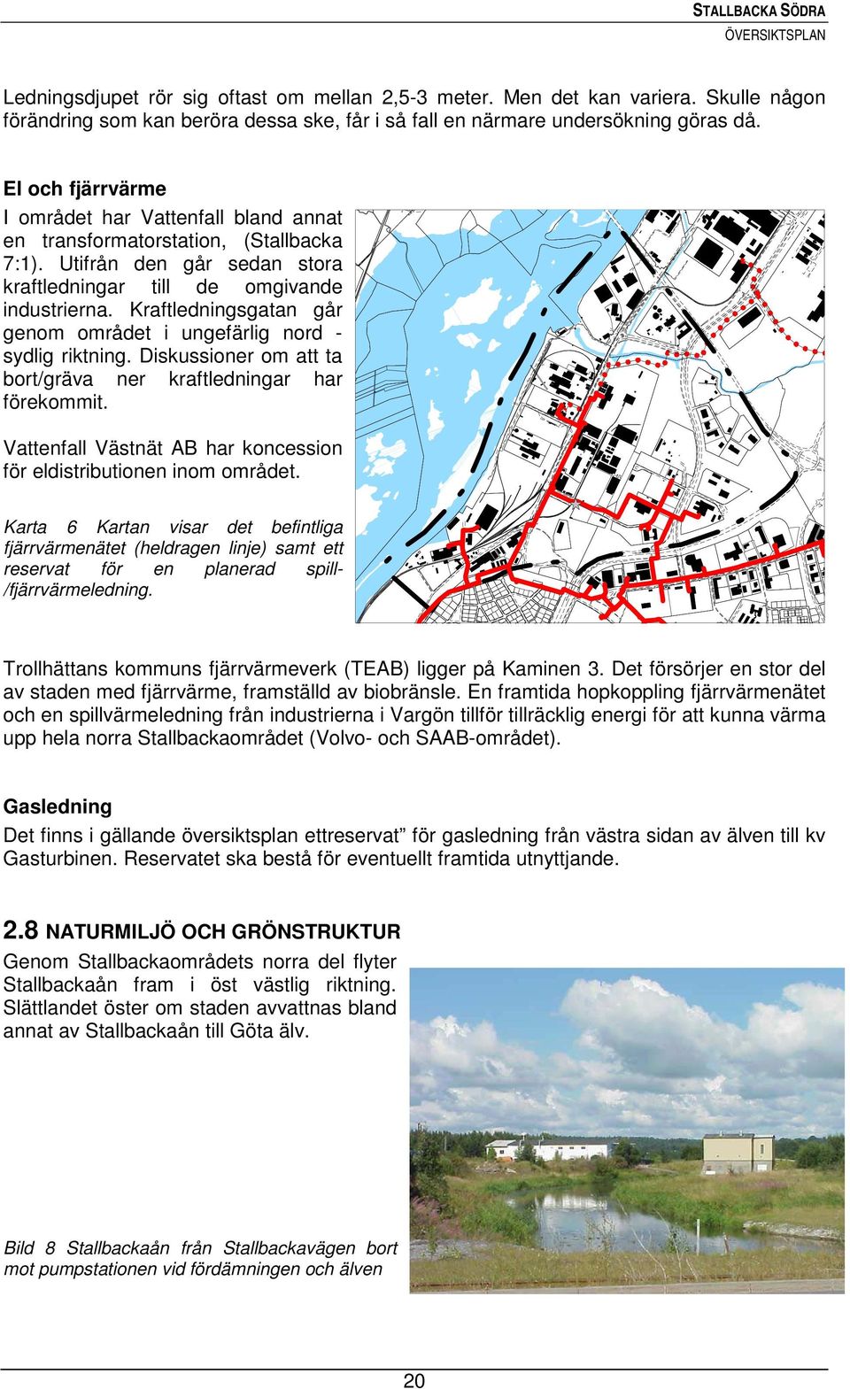 Kraftledningsgatan går genom området i ungefärlig nord - sydlig riktning. Diskussioner om att ta bort/gräva ner kraftledningar har förekommit.