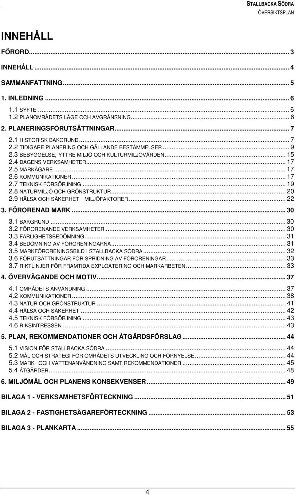 .. 17 2.7 TEKNISK FÖRSÖRJNING... 19 2.8 NATURMILJÖ OCH GRÖNSTRUKTUR... 20 2.9 HÄLSA OCH SÄKERHET - MILJÖFAKTORER... 22 3. FÖRORENAD MARK... 30 3.1 BAKGRUND... 30 3.2 FÖRORENANDE VERKSAMHETER... 30 3.3 FARLIGHETSBEDÖMNING.