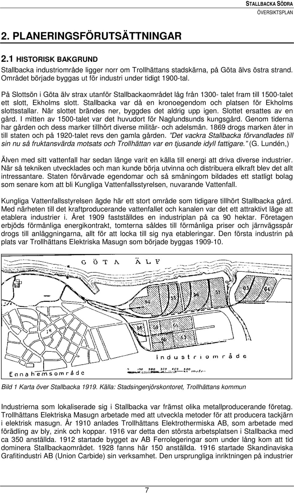 Stallbacka var då en kronoegendom och platsen för Ekholms slottsstallar. När slottet brändes ner, byggdes det aldrig upp igen. Slottet ersattes av en gård.