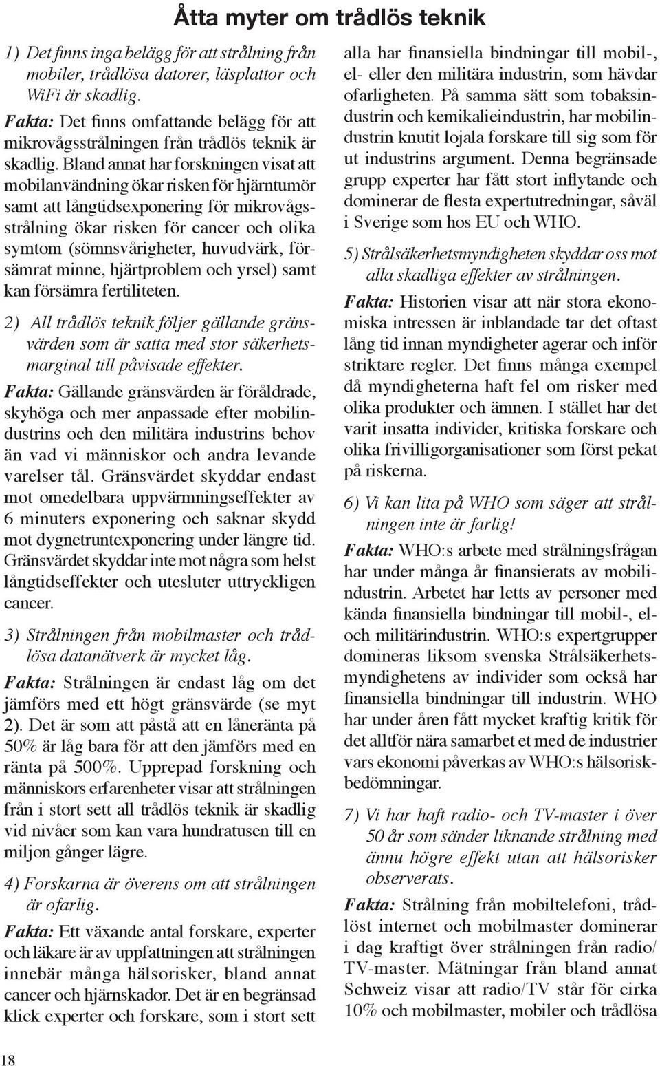 Bland annat har forskningen visat att mobilanvändning ökar risken för hjärntumör samt att långtidsexponering för mikrovågsstrålning ökar risken för cancer och olika symtom (sömnsvårigheter,