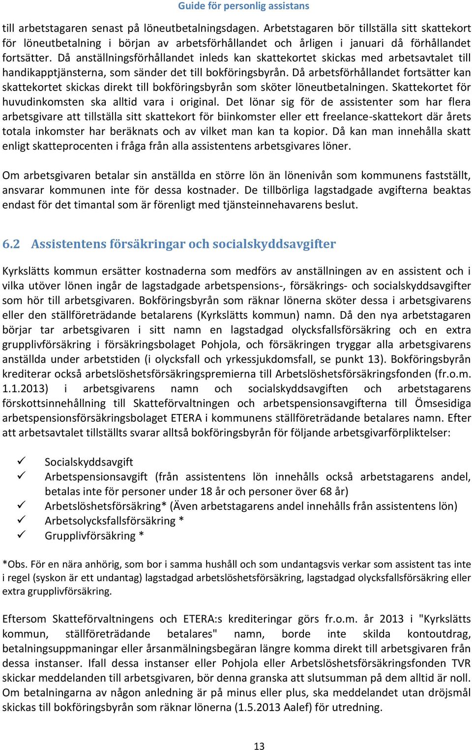 Då arbetsförhållandet fortsätter kan skattekortet skickas direkt till bokföringsbyrån som sköter löneutbetalningen. Skattekortet för huvudinkomsten ska alltid vara i original.