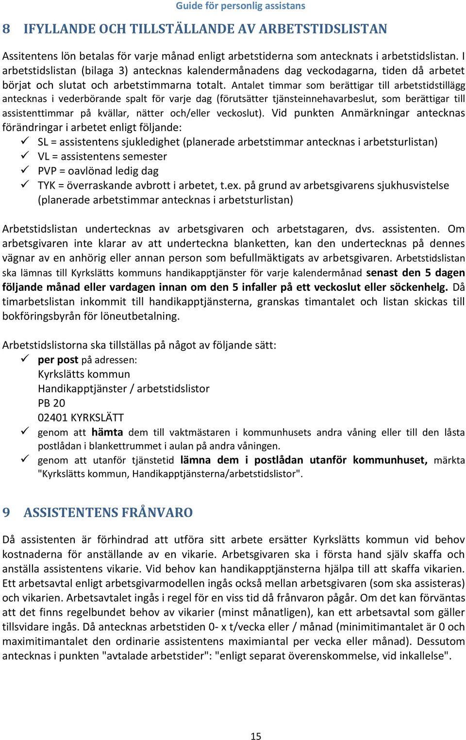 Antalet timmar som berättigar till arbetstidstillägg antecknas i vederbörande spalt för varje dag (förutsätter tjänsteinnehavarbeslut, som berättigar till assistenttimmar på kvällar, nätter och/eller