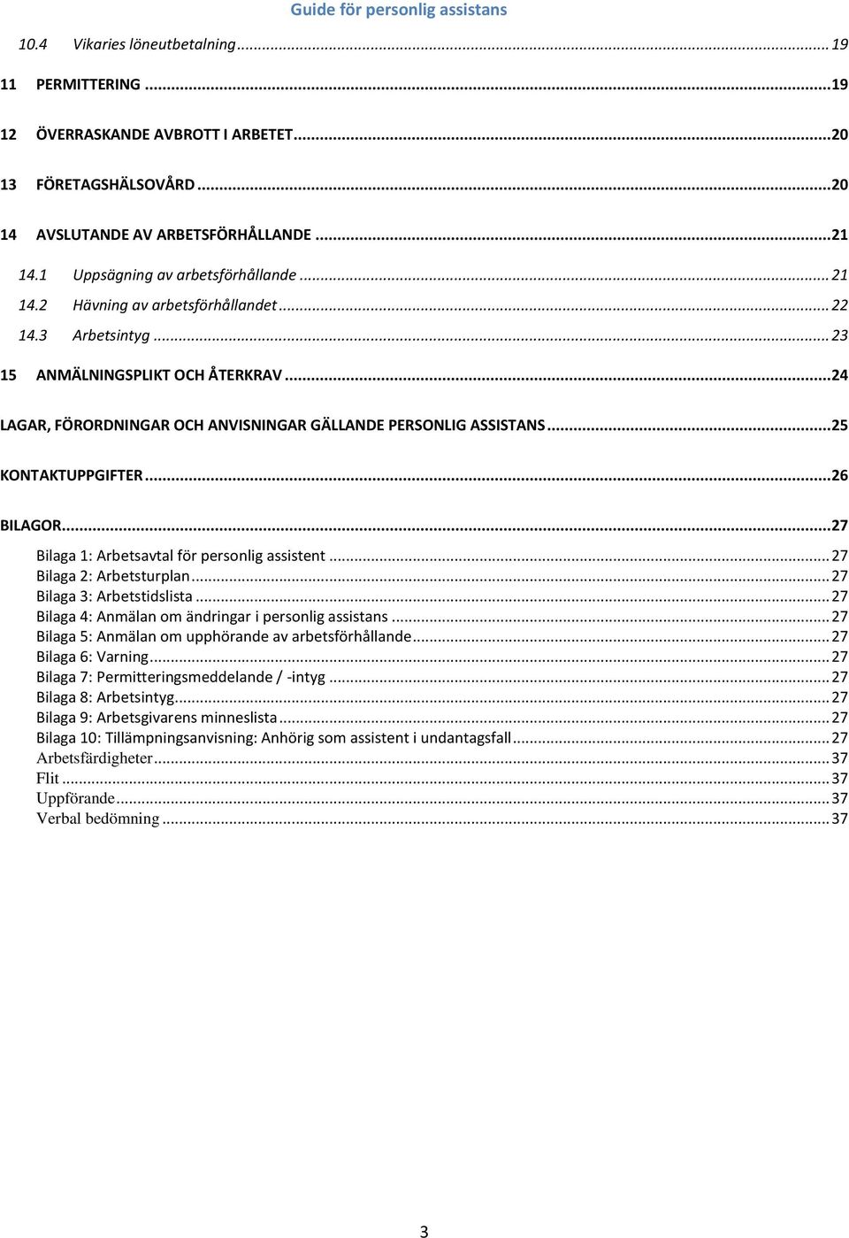 .. 24 LAGAR, FÖRORDNINGAR OCH ANVISNINGAR GÄLLANDE PERSONLIG ASSISTANS... 25 KONTAKTUPPGIFTER... 26 BILAGOR... 27 Bilaga 1: Arbetsavtal för personlig assistent... 27 Bilaga 2: Arbetsturplan.