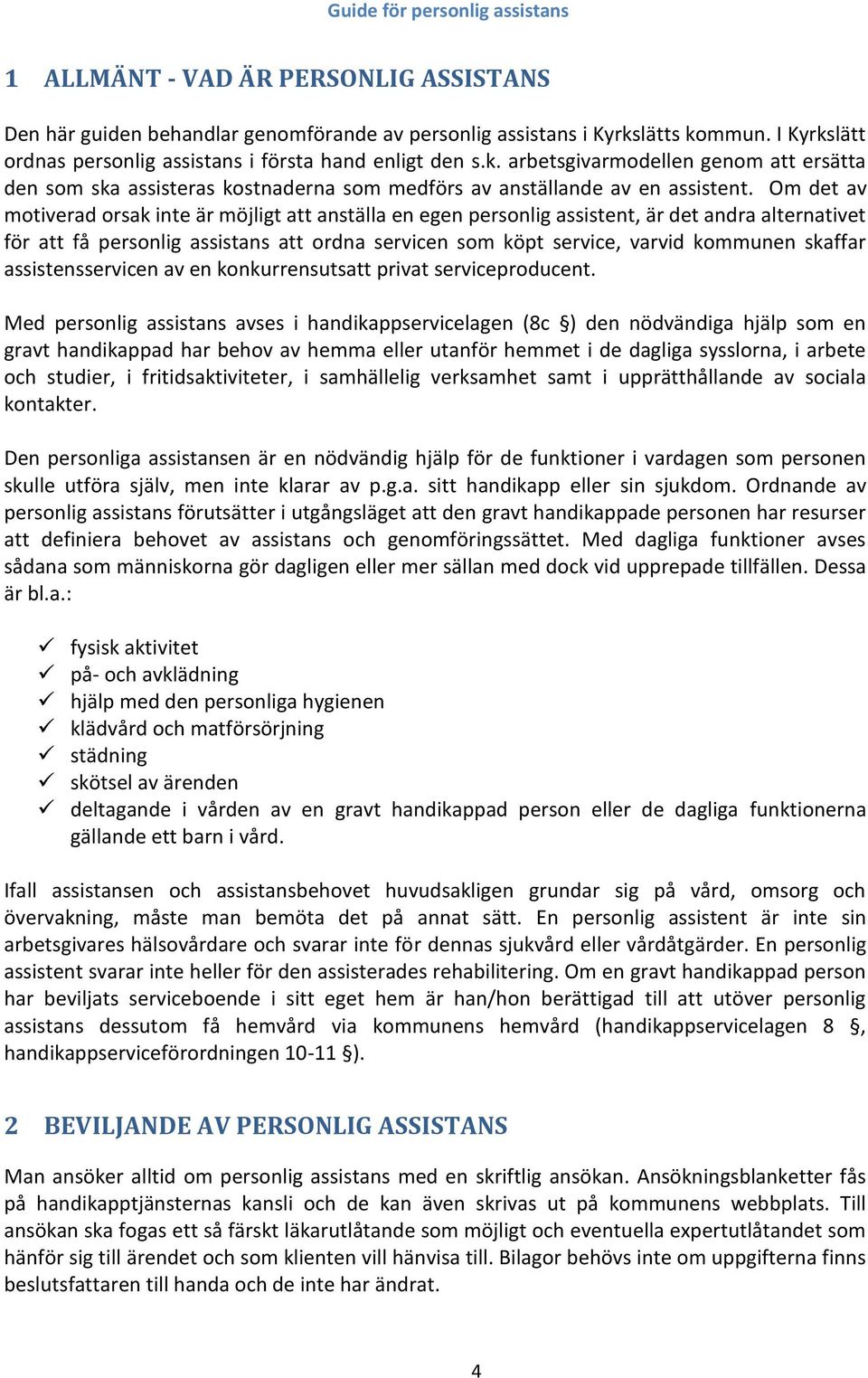 Om det av motiverad orsak inte är möjligt att anställa en egen personlig assistent, är det andra alternativet för att få personlig assistans att ordna servicen som köpt service, varvid kommunen