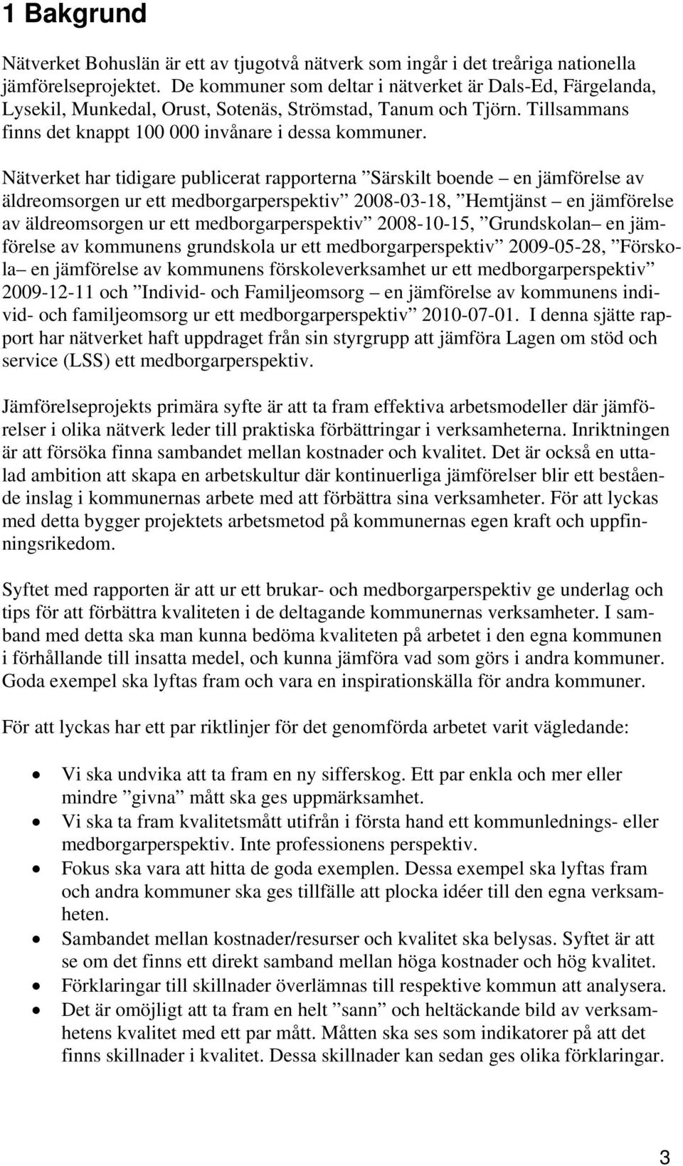 Nätverket har tidigare publicerat rapporterna Särskilt boende en jämförelse av äldreomsorgen ur ett medborgarperspektiv 2008-03-18, Hemtjänst en jämförelse av äldreomsorgen ur ett medborgarperspektiv