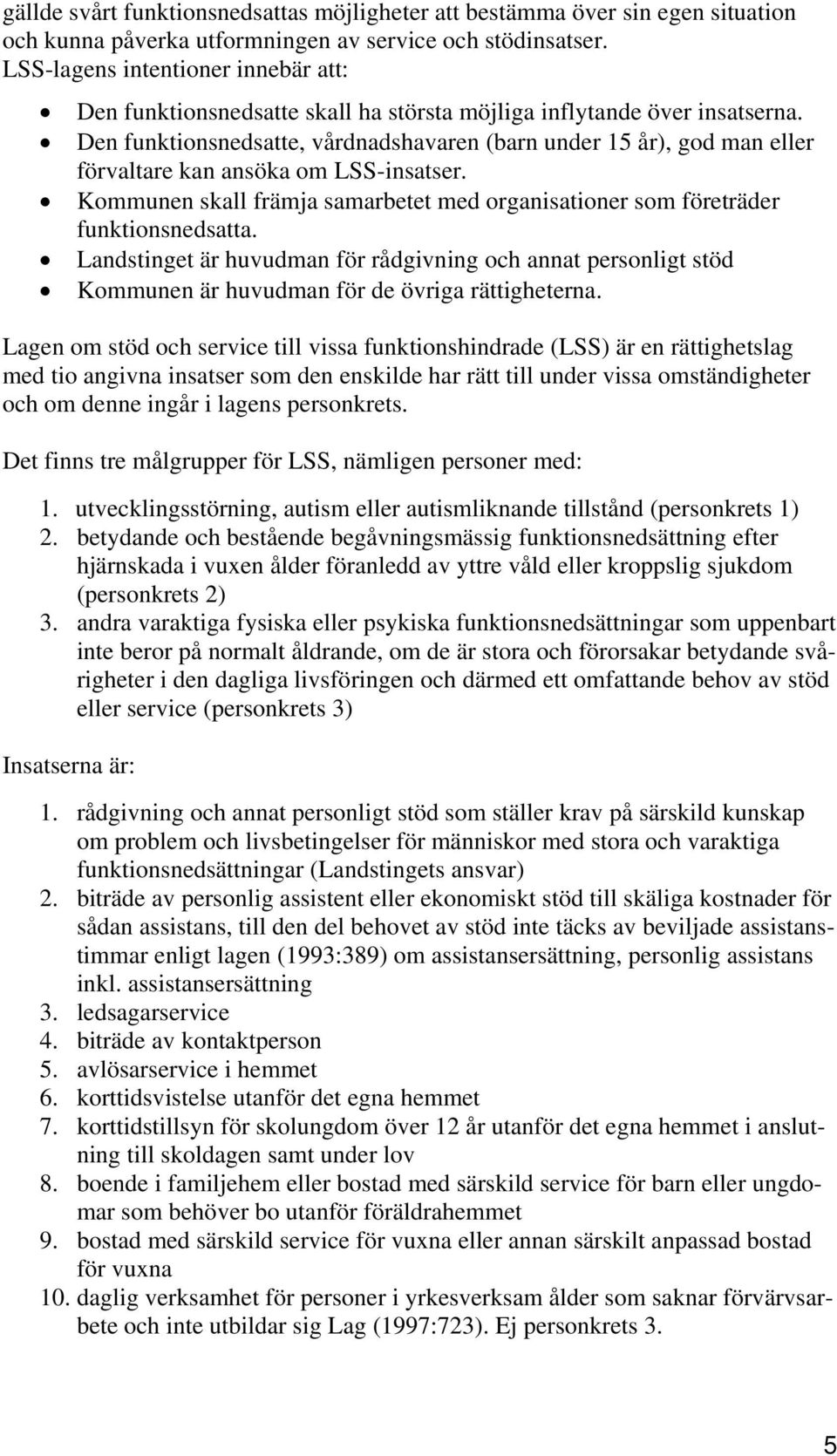 Den funktionsnedsatte, vårdnadshavaren (barn under 15 år), god man eller förvaltare kan ansöka om LSS-insatser. Kommunen skall främja samarbetet med organisationer som företräder funktionsnedsatta.