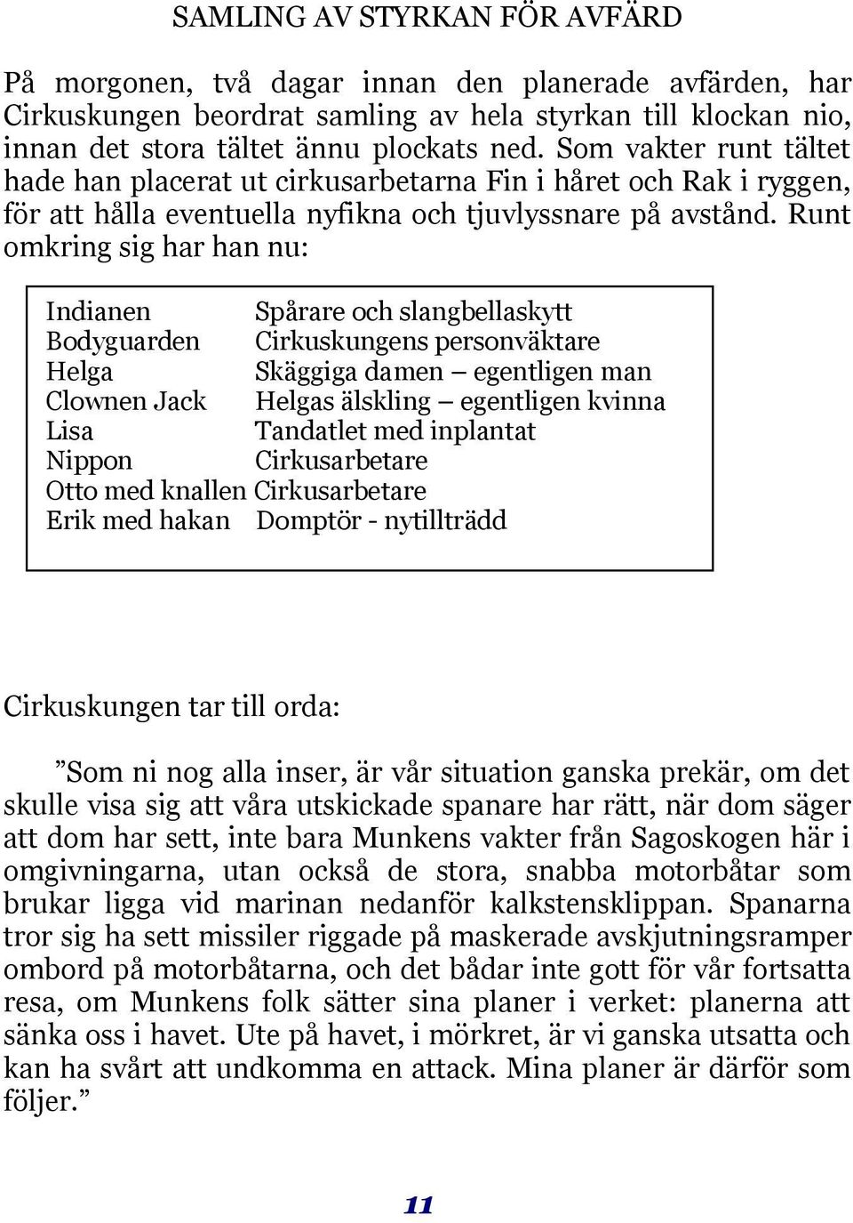 Runt omkring sig har han nu: Indianen Spårare och slangbellaskytt Bodyguarden Cirkuskungens personväktare Helga Skäggiga damen egentligen man Clownen Jack Helgas älskling egentligen kvinna Lisa