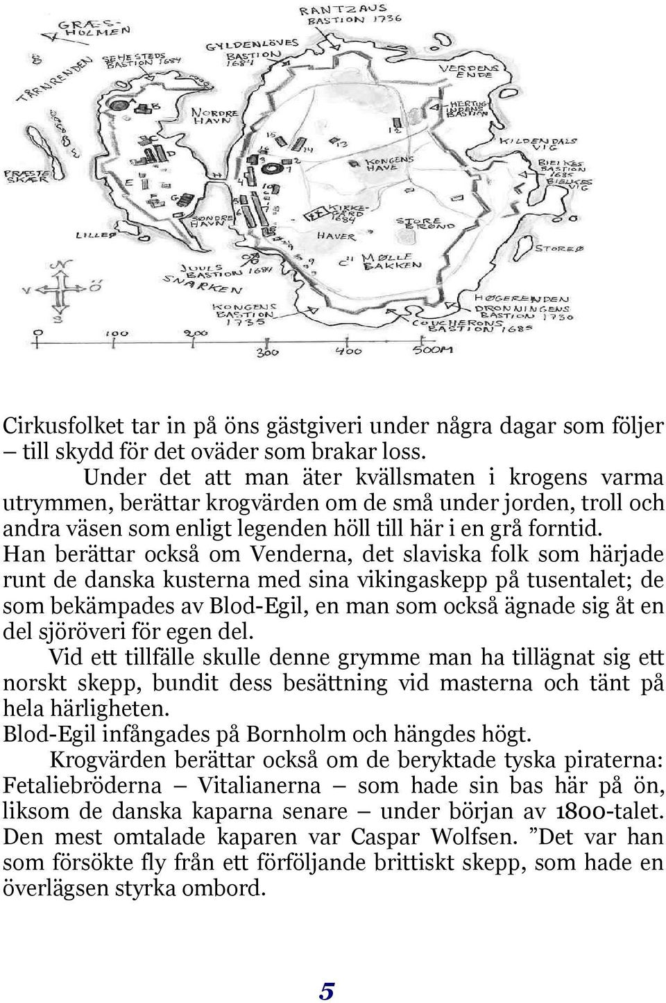 Han berättar också om Venderna, det slaviska folk som härjade runt de danska kusterna med sina vikingaskepp på tusentalet; de som bekämpades av Blod-Egil, en man som också ägnade sig åt en del