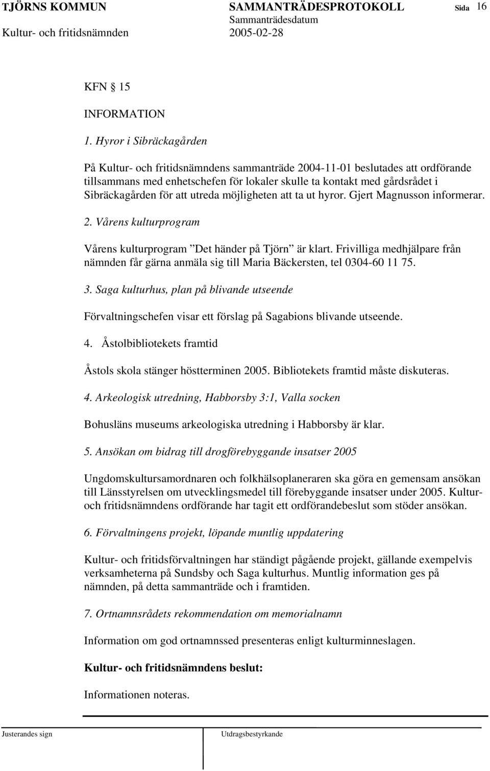 att utreda möjligheten att ta ut hyror. Gjert Magnusson informerar. 2. Vårens kulturprogram Vårens kulturprogram Det händer på Tjörn är klart.