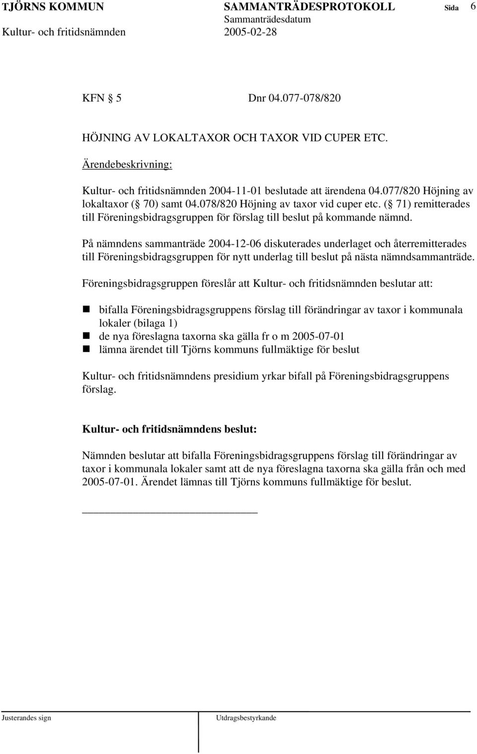 På nämndens sammanträde 2004-12-06 diskuterades underlaget och återremitterades till Föreningsbidragsgruppen för nytt underlag till beslut på nästa nämndsammanträde.