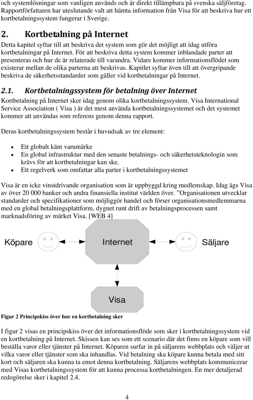 Kortbetalning på Internet Detta kapitel syftar till att beskriva det system som gör det möjligt att idag utföra kortbetalningar på Internet.