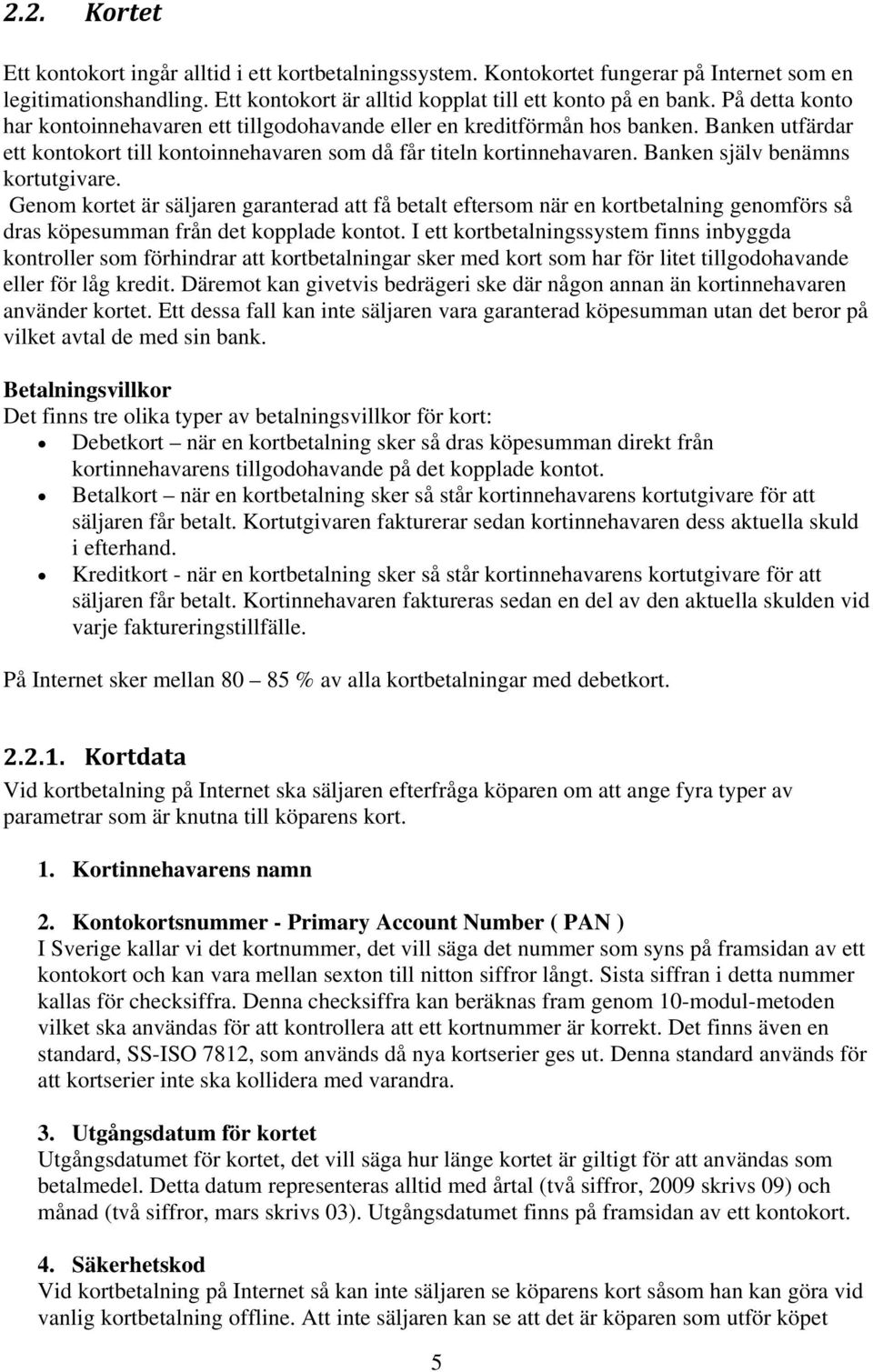 Banken själv benämns kortutgivare. Genom kortet är säljaren garanterad att få betalt eftersom när en kortbetalning genomförs så dras köpesumman från det kopplade kontot.