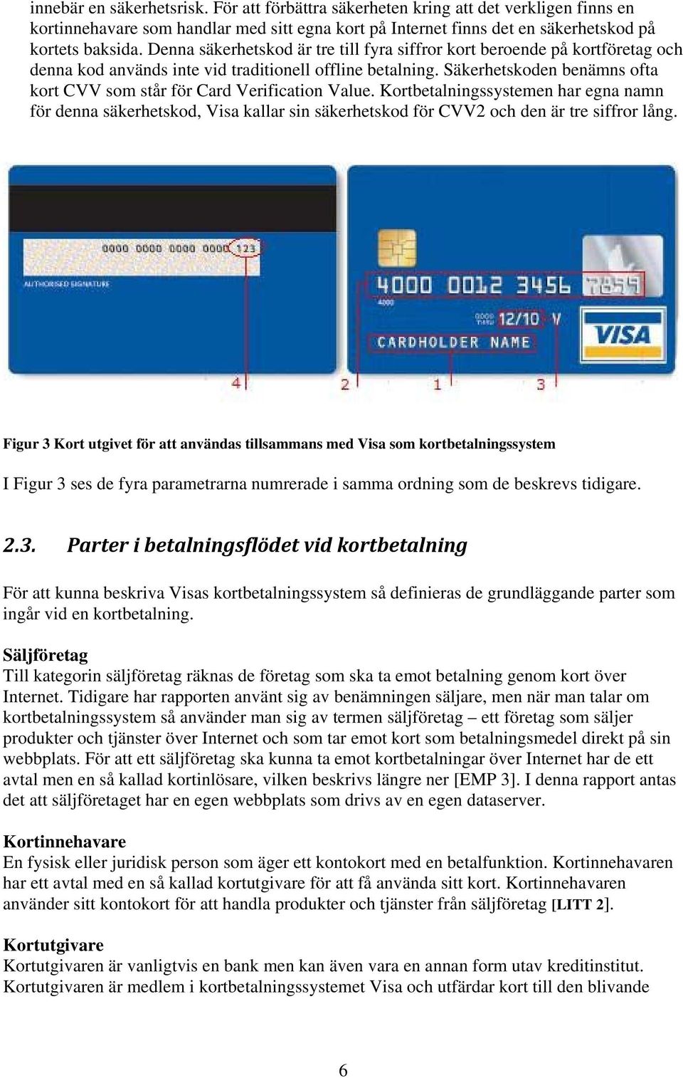 Säkerhetskoden benämns ofta kort CVV som står för Card Verification Value.