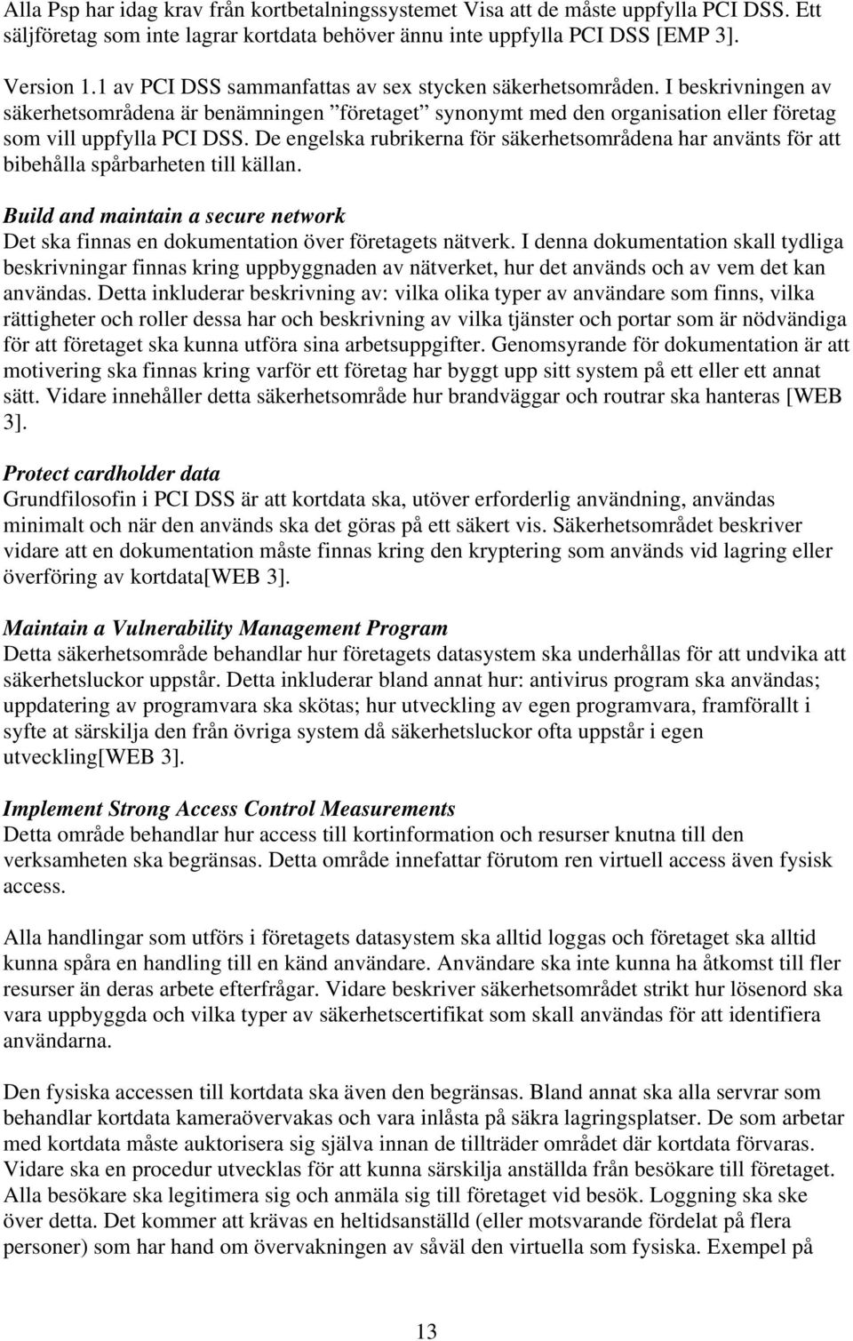 De engelska rubrikerna för säkerhetsområdena har använts för att bibehålla spårbarheten till källan. Build and maintain a secure network Det ska finnas en dokumentation över företagets nätverk.