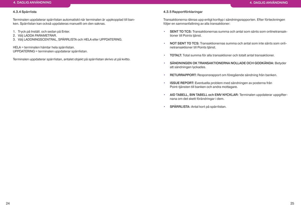 HELA = terminalen hämtar hela spärrlistan. UPPDATERING = terminalen uppdaterar spärrlistan. Terminalen uppdaterar spärrlistan, antalet objekt på spärrlistan skrivs ut på kvitto. 4.3.