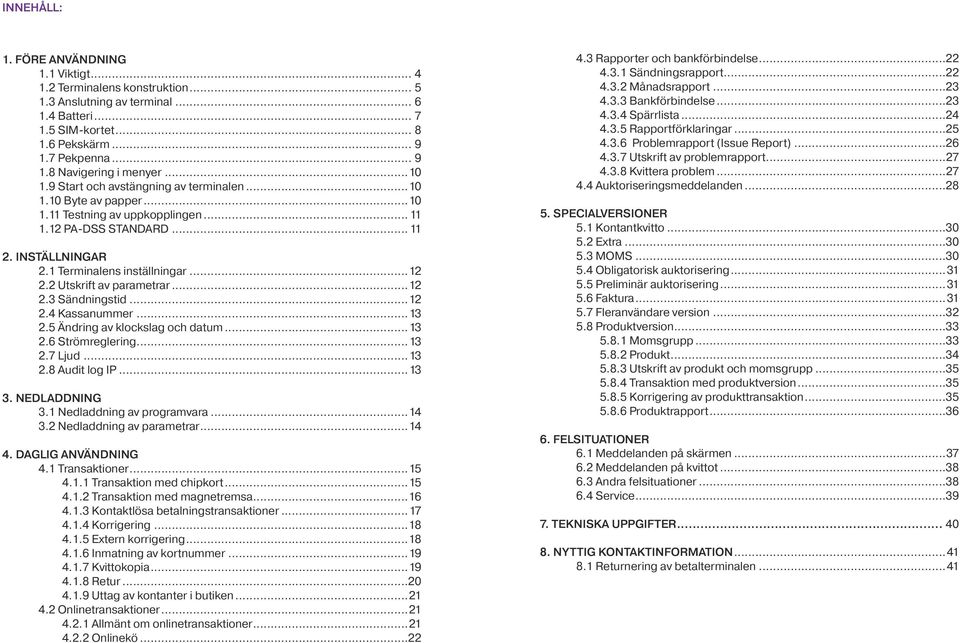 2 Utskrift av parametrar...12 2.3 Sändningstid...12 2.4 Kassanummer...13 2.5 Ändring av klockslag och datum...13 2.6 Strömreglering...13 2.7 Ljud...13 2.8 Audit log IP...13 3. NEDLADDNING 3.