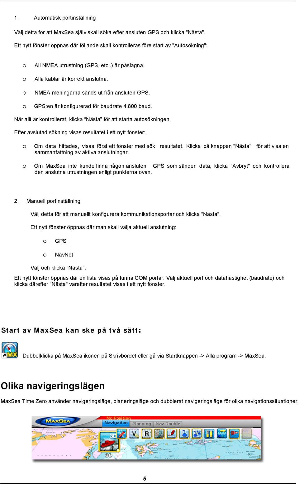 NMEA meningarna sänds ut från ansluten GPS. GPS:en är knfigurerad för baudrate 4.800 baud. När allt är kntrllerat, klicka Nästa för att starta autsökningen.