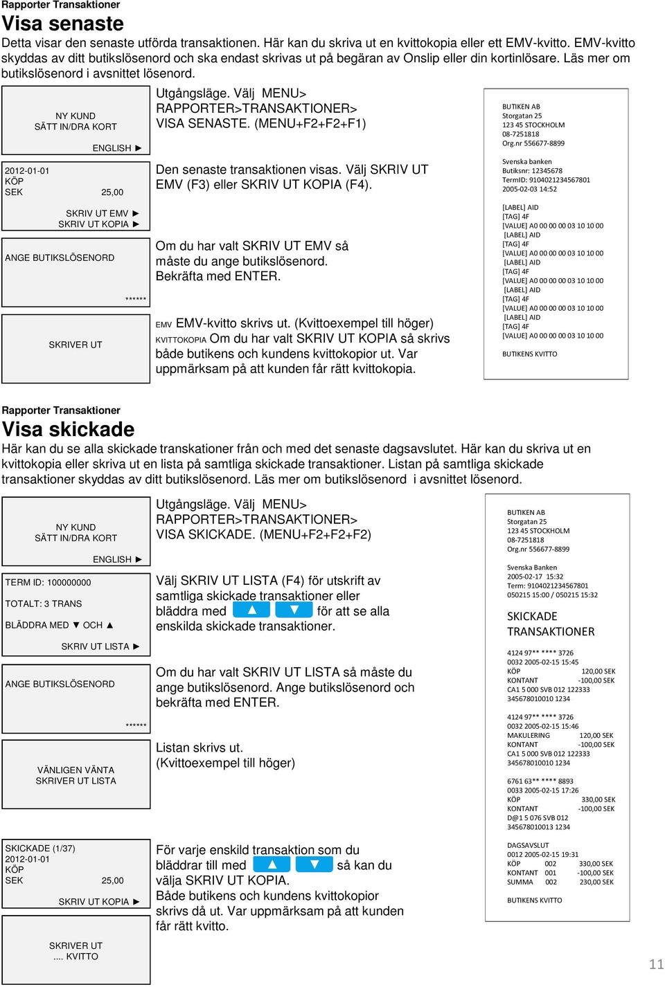 2012-01-01 SEK 25,00 SKRIV UT EMV SKRIV UT KOPIA ANGE BUTIKSLÖSENORD ****** RAPPORTER>TRANSAKTIONER> VISA SENASTE. (MENU+F2+F2+F1) Den senaste transaktionen visas.