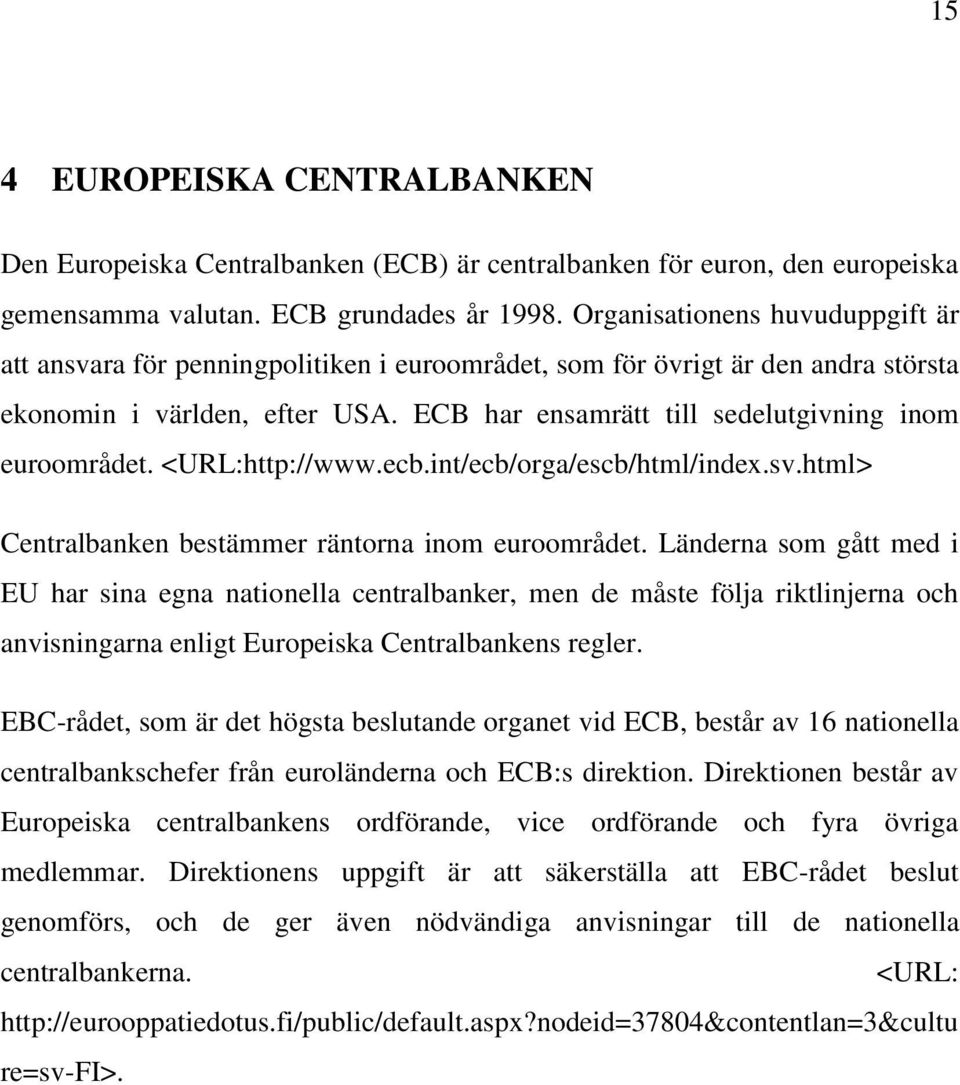 ECB har ensamrätt till sedelutgivning inom euroområdet. <URL:http://www.ecb.int/ecb/orga/escb/html/index.sv.html> Centralbanken bestämmer räntorna inom euroområdet.