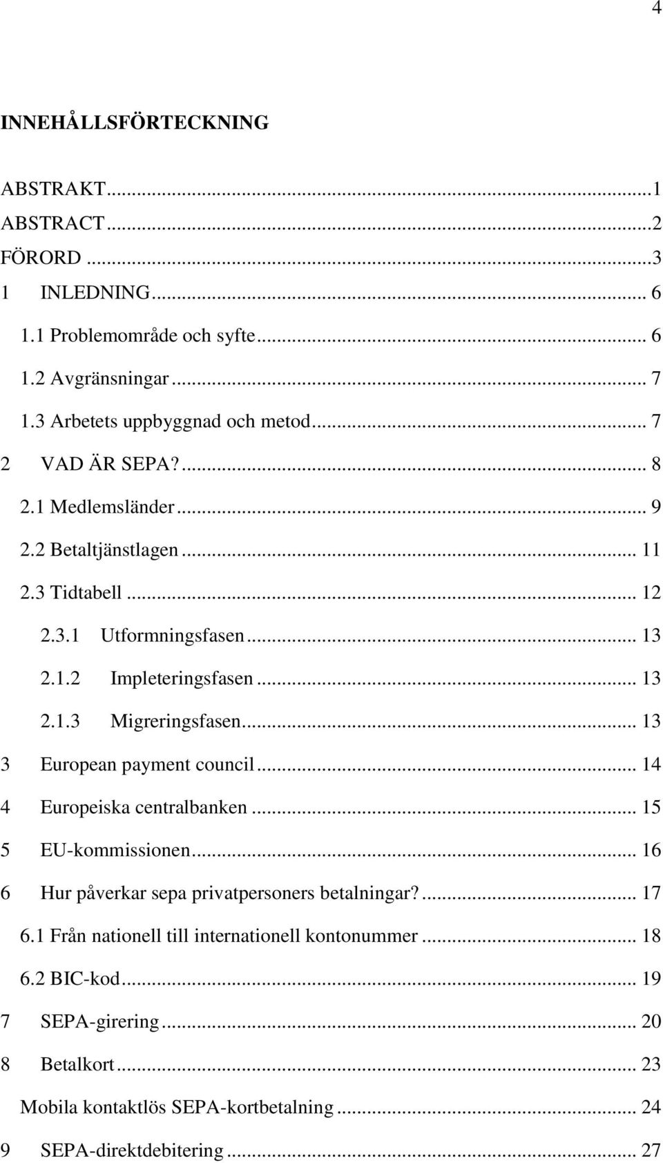 .. 13 3 European payment council... 14 4 Europeiska centralbanken... 15 5 EU-kommissionen... 16 6 Hur påverkar sepa privatpersoners betalningar?... 17 6.