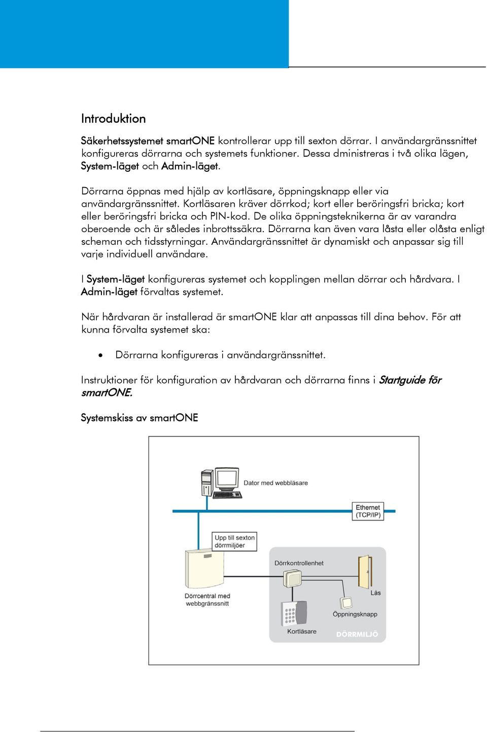 Kortläsaren kräver dörrkod; kort eller beröringsfri bricka; kort eller beröringsfri bricka och PIN-kod. De olika öppningsteknikerna är av varandra oberoende och är således inbrottssäkra.