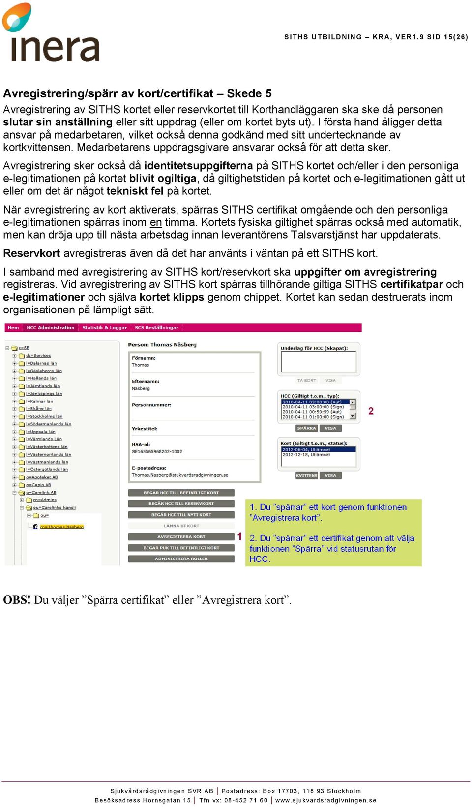 (eller om kortet byts ut). I första hand åligger detta ansvar på medarbetaren, vilket också denna godkänd med sitt undertecknande av kortkvittensen.