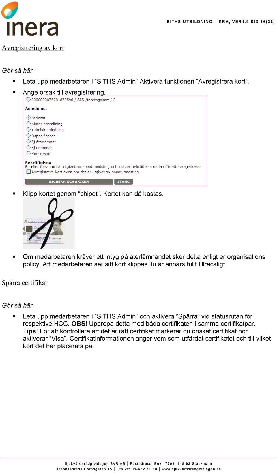 Att medarbetaren ser sitt kort klippas itu är annars fullt tillräckligt. Spärra certifikat Leta upp medarbetaren i SITHS Admin och aktivera Spärra vid statusrutan för respektive HCC. OBS!