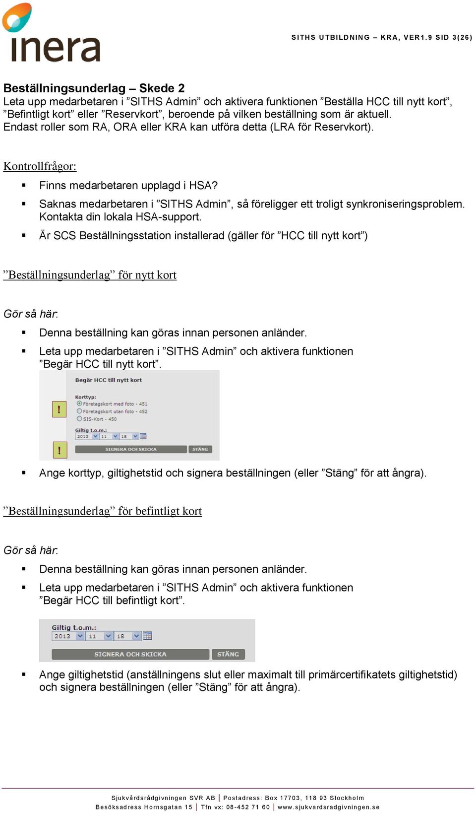 är aktuell. Endast roller som RA, ORA eller KRA kan utföra detta (LRA för Reservkort). Kontrollfrågor: Finns medarbetaren upplagd i HSA?