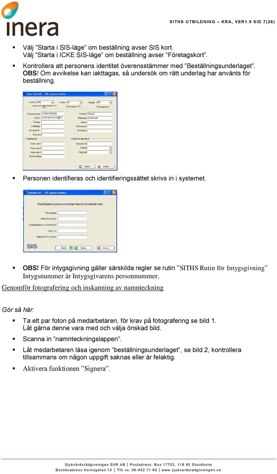 Personen identifieras och identifieringssättet skrivs in i systemet. OBS! För intygsgivning gäller särskilda regler se rutin SITHS Rutin för Intygsgivning Intygsnummer är Intygsgivarens personnummer.