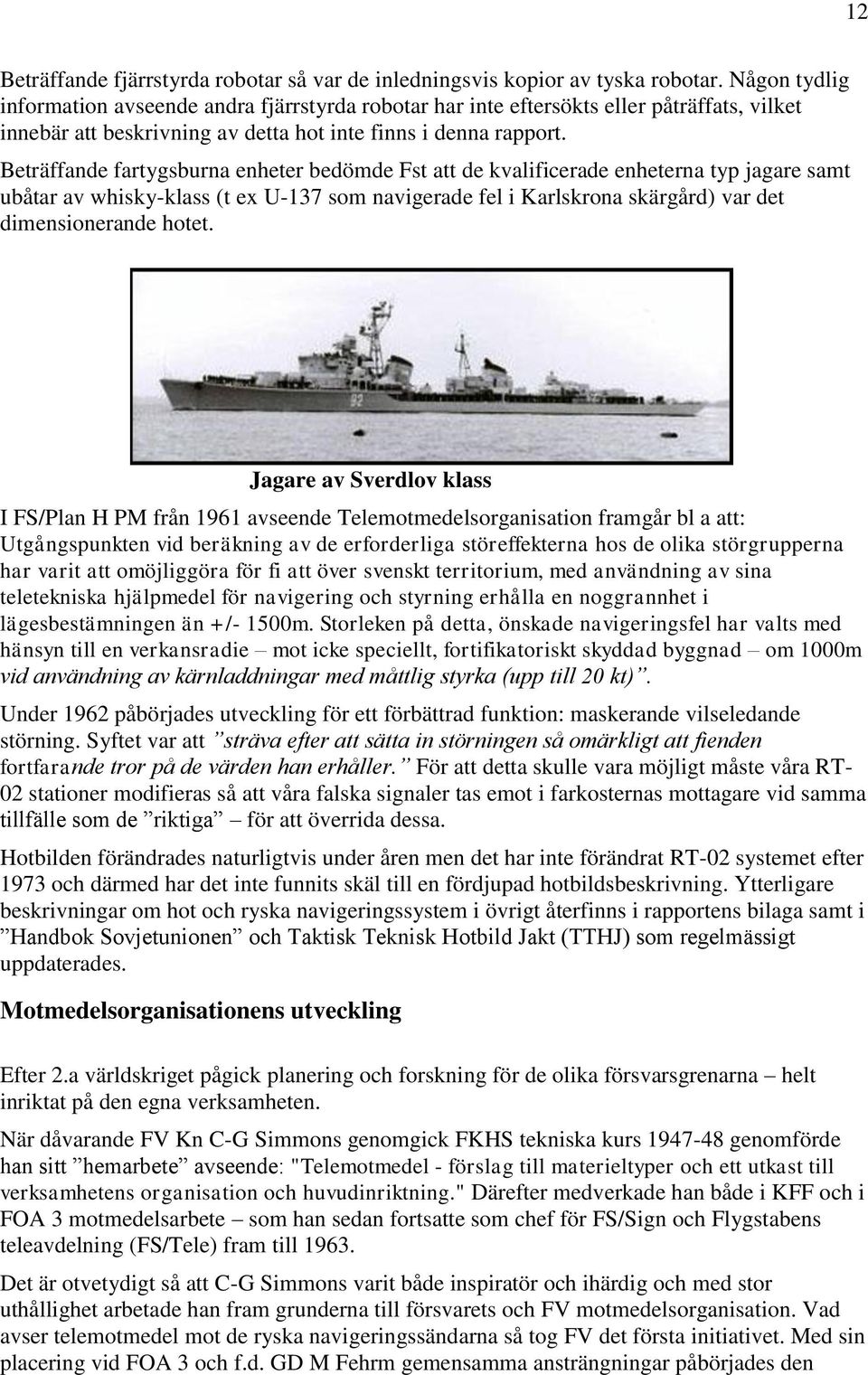 Beträffande fartygsburna enheter bedömde Fst att de kvalificerade enheterna typ jagare samt ubåtar av whisky-klass (t ex U-137 som navigerade fel i Karlskrona skärgård) var det dimensionerande hotet.