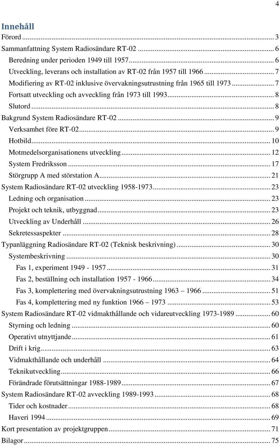 .. 9 Verksamhet före RT-02... 9 Hotbild... 10 Motmedelsorganisationens utveckling... 12 System Fredriksson... 17 Störgrupp A med störstation A... 21 System Radiosändare RT-02 utveckling 1958-1973.