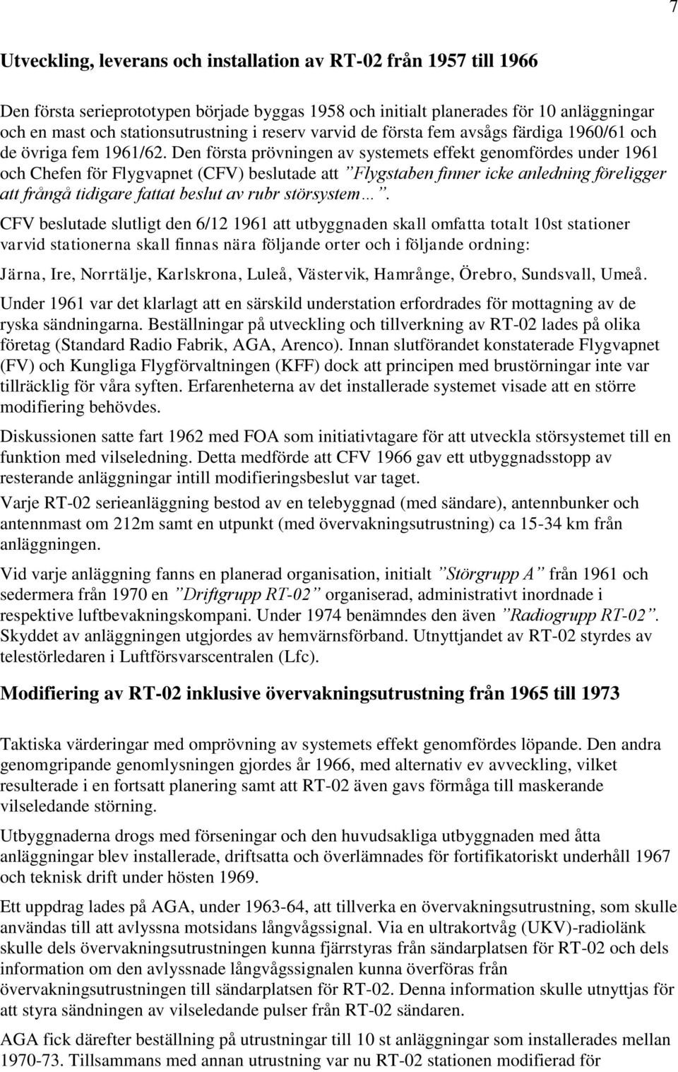 Den första prövningen av systemets effekt genomfördes under 1961 och Chefen för Flygvapnet (CFV) beslutade att Flygstaben finner icke anledning föreligger att frångå tidigare fattat beslut av rubr