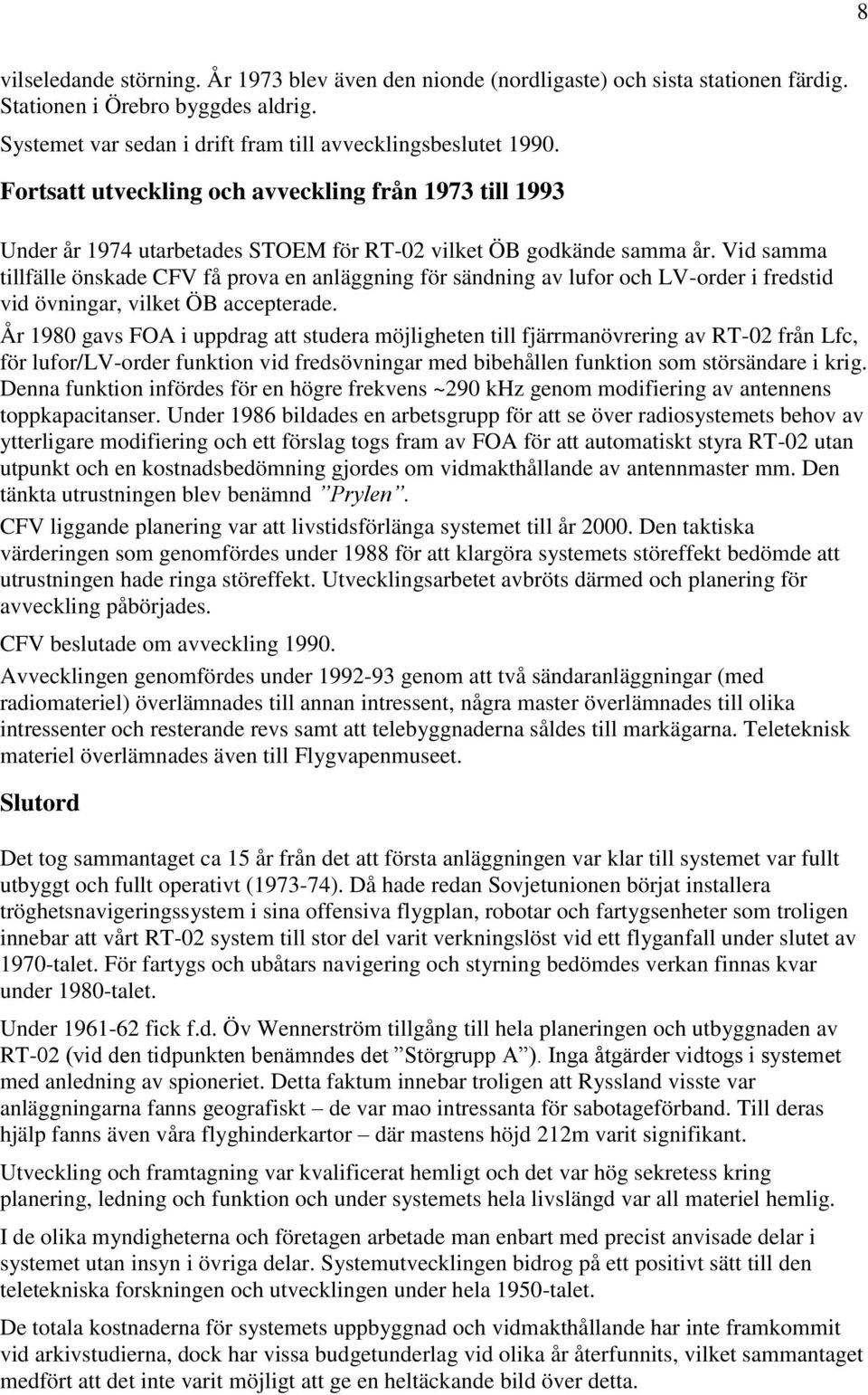 Vid samma tillfälle önskade CFV få prova en anläggning för sändning av lufor och LV-order i fredstid vid övningar, vilket ÖB accepterade.