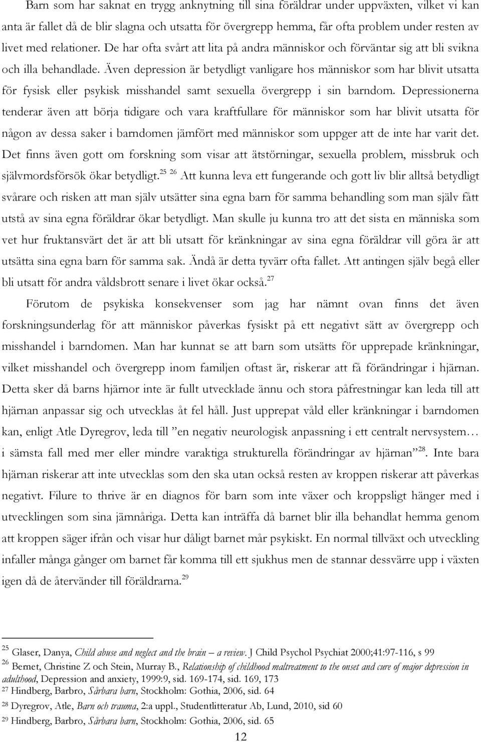 Även depression är betydligt vanligare hos människor som har blivit utsatta för fysisk eller psykisk misshandel samt sexuella övergrepp i sin barndom.