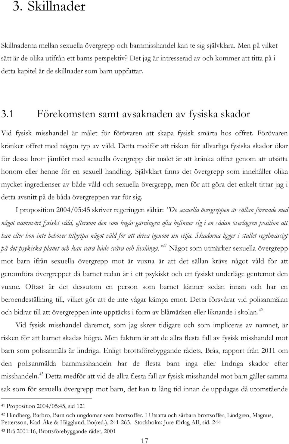 1 Förekomsten samt avsaknaden av fysiska skador Vid fysisk misshandel är målet för förövaren att skapa fysisk smärta hos offret. Förövaren kränker offret med någon typ av våld.