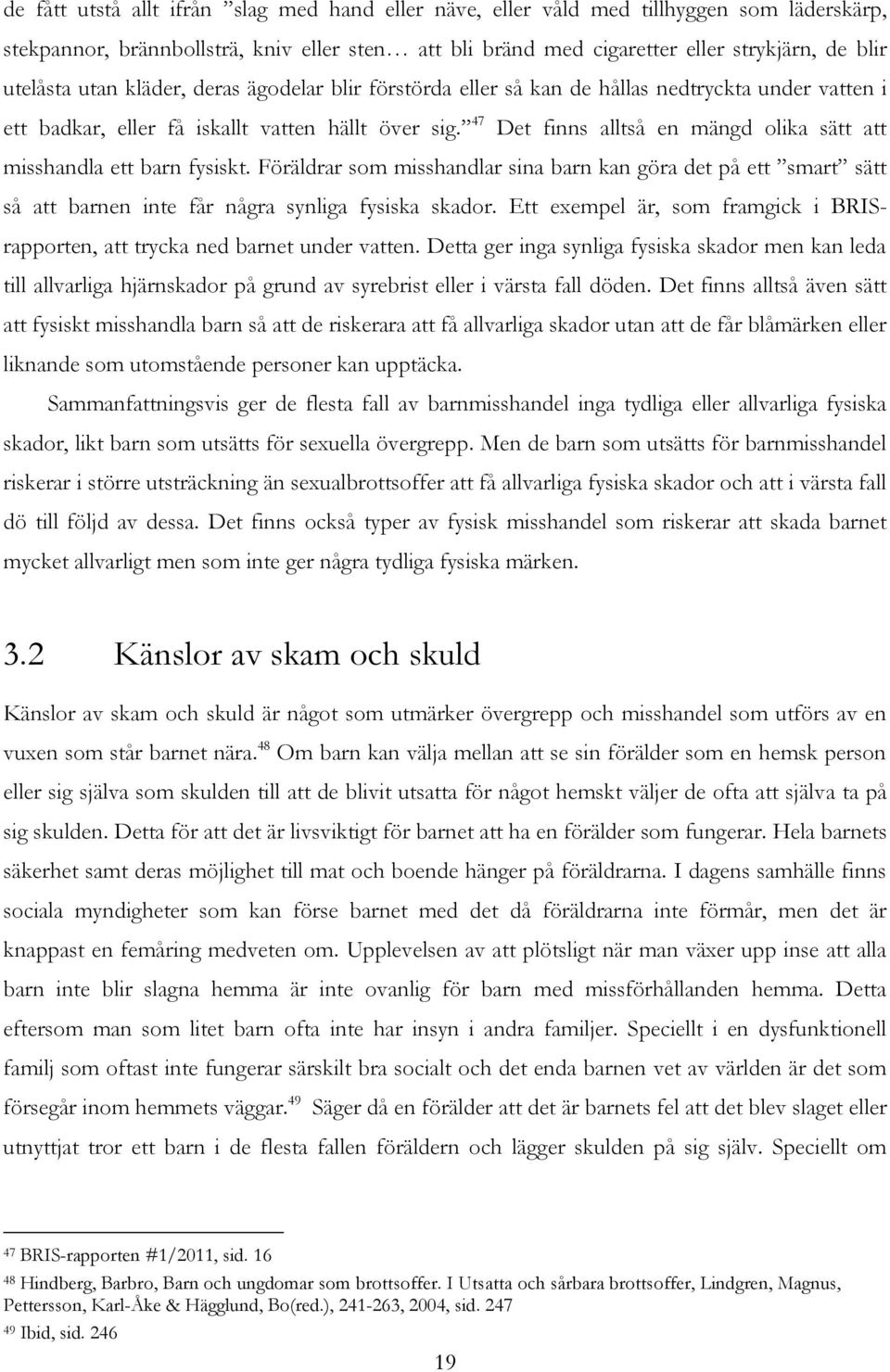 47 Det finns alltså en mängd olika sätt att misshandla ett barn fysiskt. Föräldrar som misshandlar sina barn kan göra det på ett smart sätt så att barnen inte får några synliga fysiska skador.