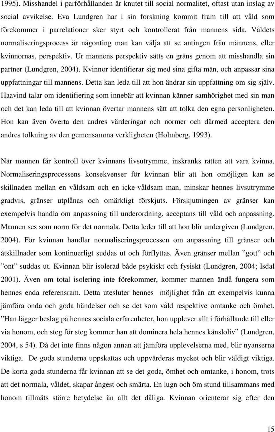 Våldets normaliseringsprocess är någonting man kan välja att se antingen från männens, eller kvinnornas, perspektiv.