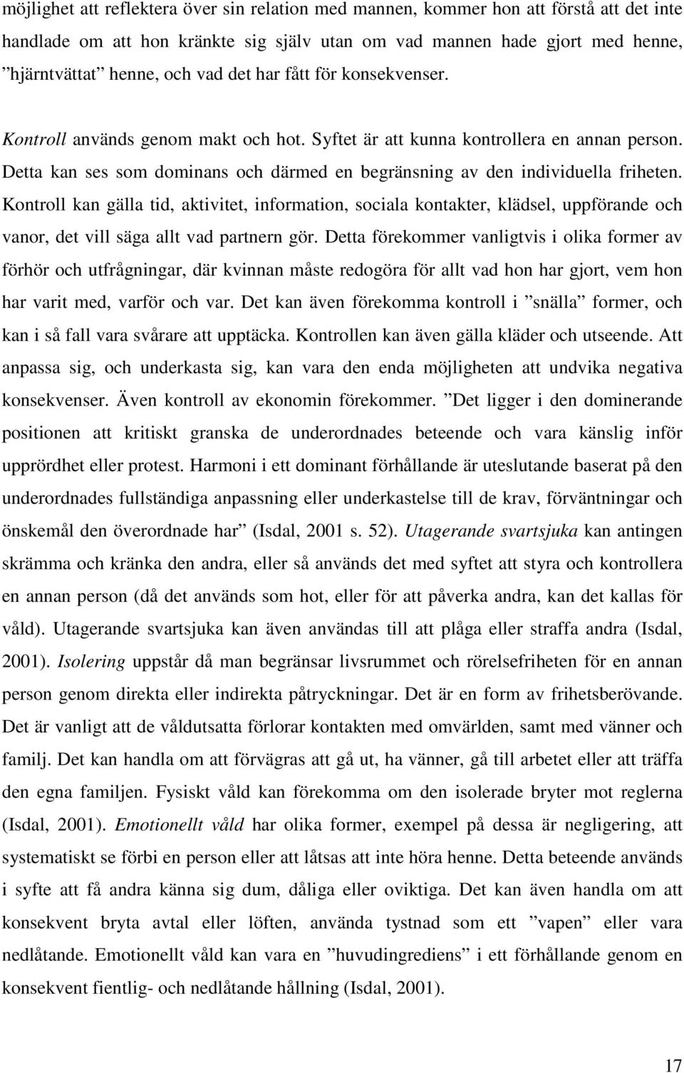 Kontroll kan gälla tid, aktivitet, information, sociala kontakter, klädsel, uppförande och vanor, det vill säga allt vad partnern gör.