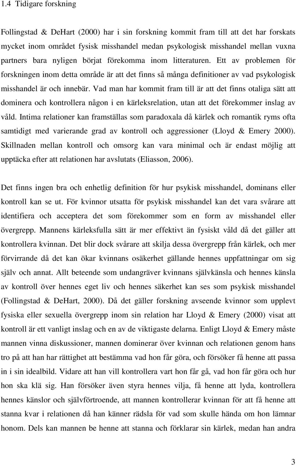 Vad man har kommit fram till är att det finns otaliga sätt att dominera och kontrollera någon i en kärleksrelation, utan att det förekommer inslag av våld.