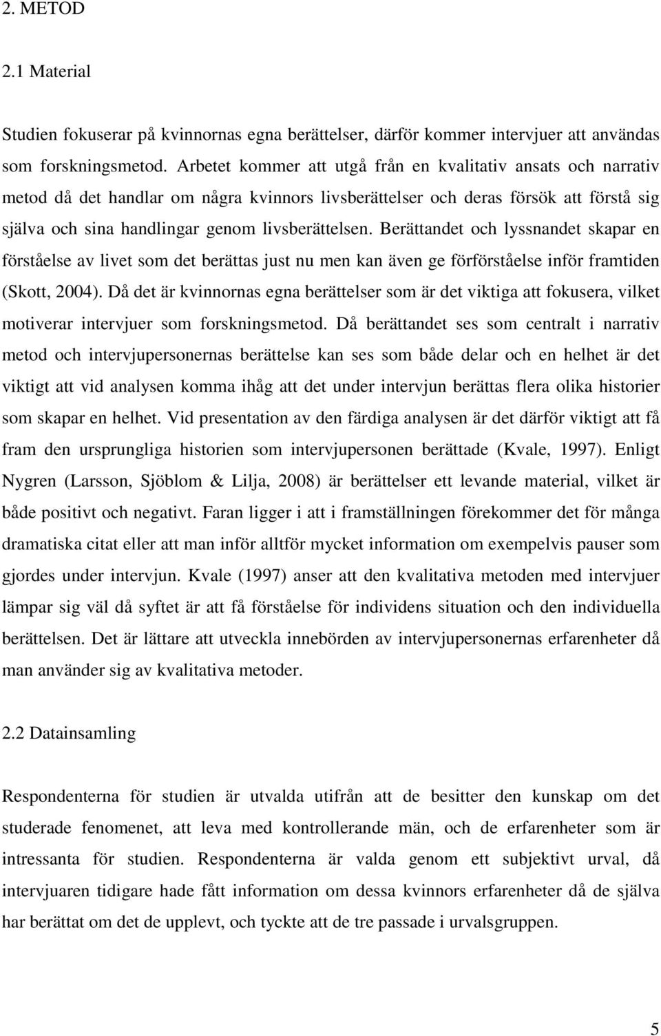 Berättandet och lyssnandet skapar en förståelse av livet som det berättas just nu men kan även ge förförståelse inför framtiden (Skott, 2004).