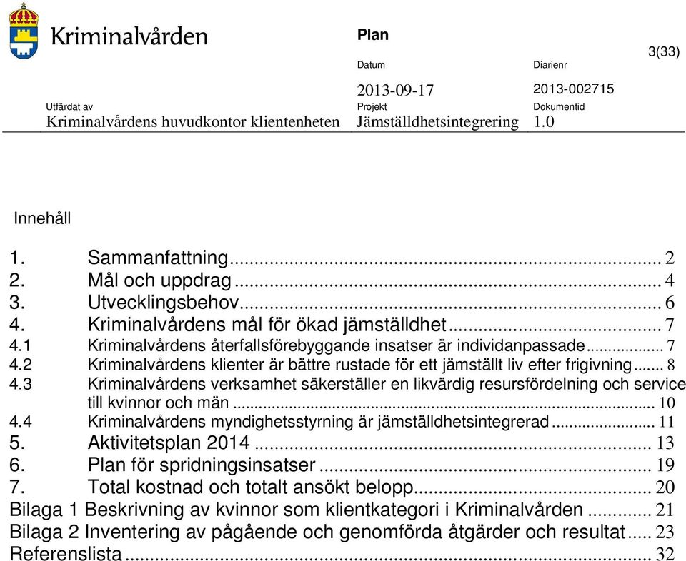 3 Kriminalvårdens verksamhet säkerställer en likvärdig resursfördelning och service till kvinnor och män... 10 4.4 Kriminalvårdens myndighetsstyrning är jämställdhetsintegrerad... 11 5.